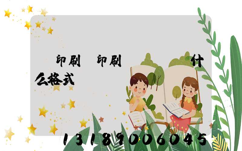 給印刷廠印刷發(fā)什么格式