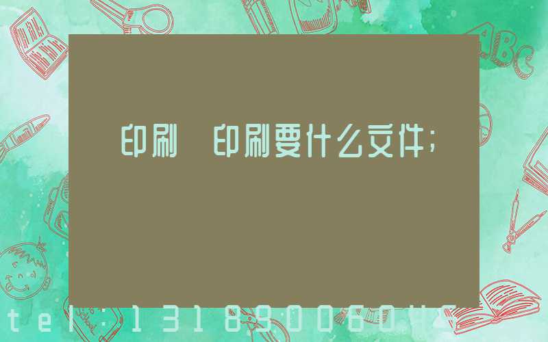 給印刷廠印刷要什么文件