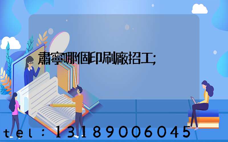 肅寧哪個印刷廠招工