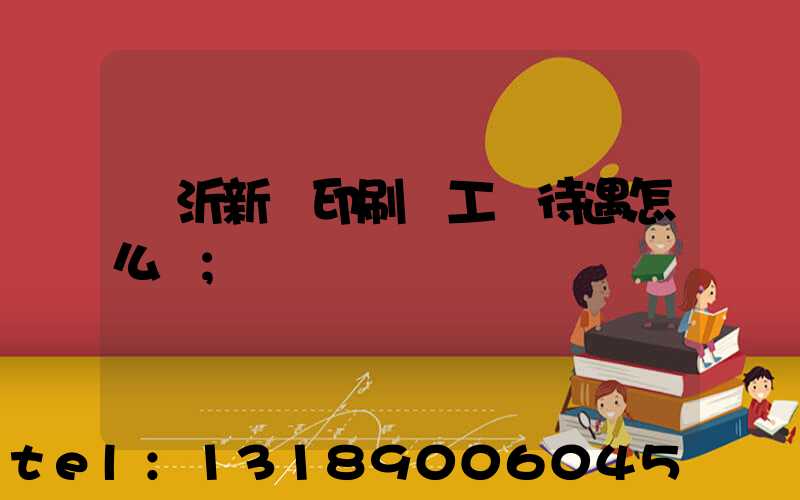 臨沂新華印刷廠工資待遇怎么樣