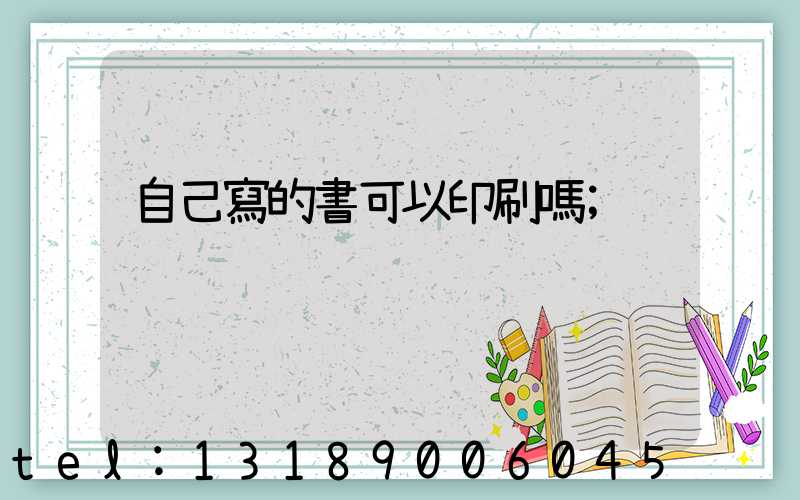 自己寫的書可以印刷嗎
