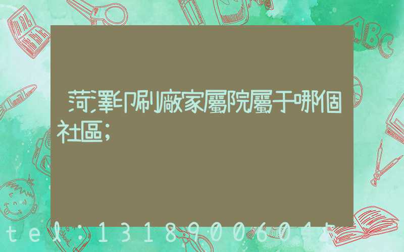 菏澤印刷廠家屬院屬于哪個社區