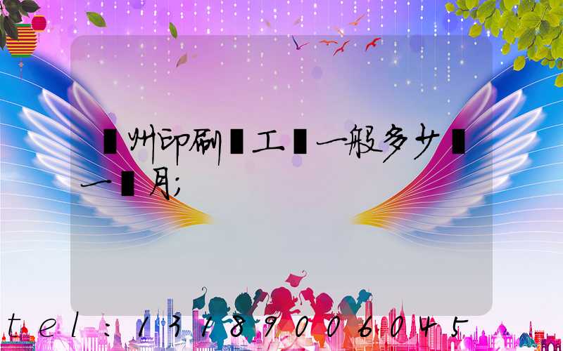 鄭州印刷廠工資一般多少錢一個月