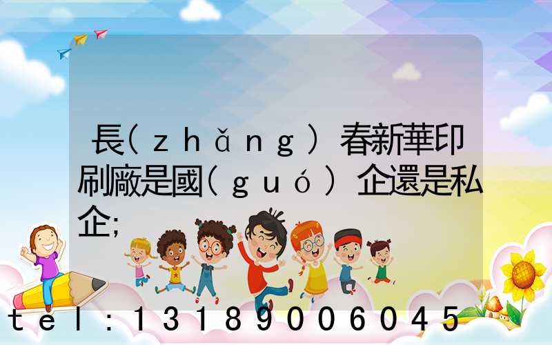 長(zhǎng)春新華印刷廠是國(guó)企還是私企