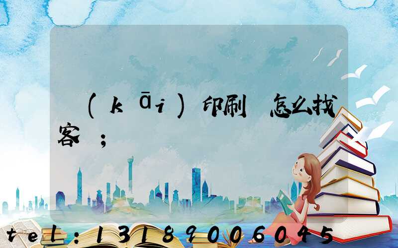 開(kāi)印刷廠怎么找客戶