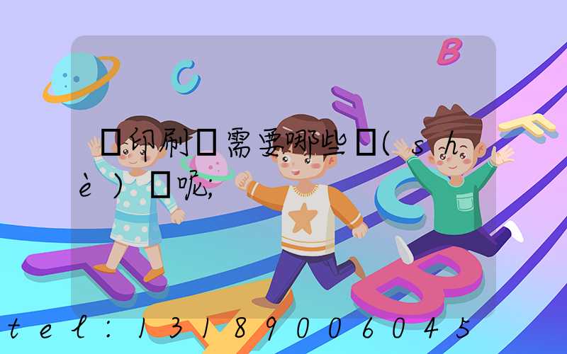 開印刷廠需要哪些設(shè)備呢