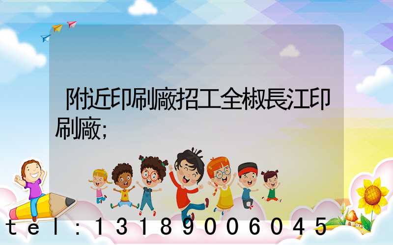 附近印刷廠招工全椒長江印刷廠