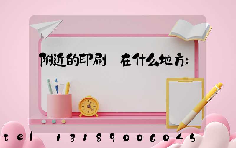 附近的印刷廠在什么地方